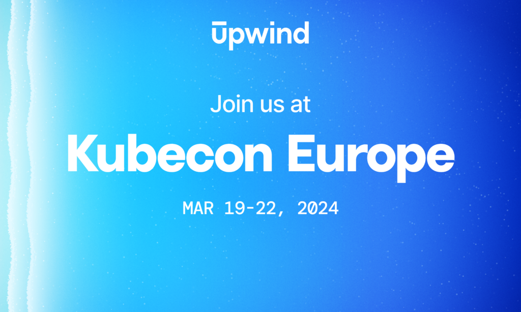 KubeCon + CloudNativeCon Europe 2024 Upwind The Future of Cloud